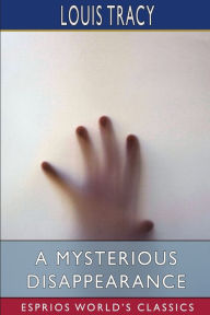 Title: A Mysterious Disappearance (Esprios Classics), Author: Louis Tracy