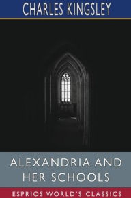 Title: Alexandria and Her Schools (Esprios Classics), Author: Charles Kingsley