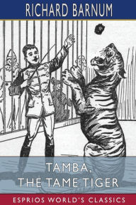 Title: Tamba, the Tame Tiger: His Many Adventures (Esprios Classics): Illustrated by Walter S. Rogers, Author: Richard Barnum