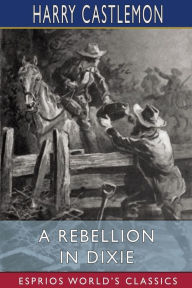 Title: A Rebellion in Dixie (Esprios Classics), Author: Harry Castlemon