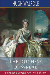 Title: The Duchess of Wrexe (Esprios Classics), Author: Hugh Walpole