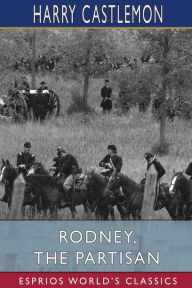 Title: Rodney, the Partisan (Esprios Classics), Author: Harry Castlemon