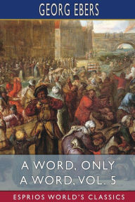 Title: A Word, Only a Word, Vol. 5 (Esprios Classics): Translated by Mary J. Safford, Author: Georg Ebers