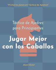 Title: Tï¿½ctica de Ajedrez para Principiantes, Jugar Mejor con los Caballos: 500 problemas de Ajedrez para Dominar los Caballos, Author: Alan Viktor