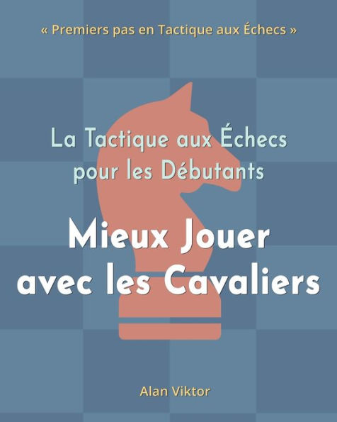 La Tactique aux ï¿½checs pour les Dï¿½butants, Mieux Jouer avec les Cavaliers: 500 Problï¿½mes d'ï¿½checs pour Maï¿½triser les Cavaliers
