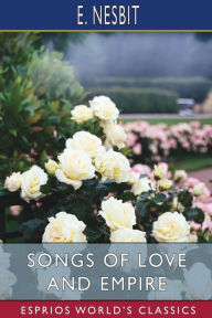 Title: Songs of Love and Empire (Esprios Classics), Author: E Nesbit