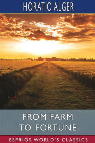 Title: From Farm to Fortune (Esprios Classics): or, Nat Nason's Strange Experience, Author: Horatio Alger