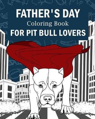 Father's Day Coloring Book for Pit Bull Lovers: Best Dad Ever, My Awesome Dad, Activity Stress Relief Picture