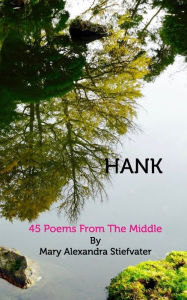 Title: Hank: 45 Poems From The Middle, Author: Mary Alexandra Stiefvater