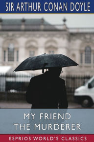 Title: My Friend The Murderer (Esprios Classics), Author: Arthur Conan Doyle