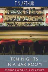 Title: Ten Nights in a Bar Room (Esprios Classics), Author: T. S. Arthur