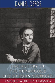 Title: The History of the Remarkable Life of John Sheppard (Esprios Classics), Author: Daniel Defoe