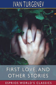 Title: First Love, and Other Stories (Esprios Classics): Translated by Isabel F. Hapgood, Author: Ivan Turgenev