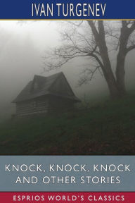 Title: Knock, Knock, Knock and Other Stories (Esprios Classics): Translated by Constance Garnett, Author: Ivan Turgenev