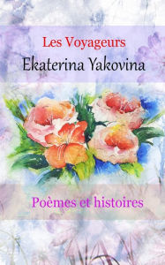 Title: Les voyageurs: Poï¿½mes et histoires. L'amour c'est une recherche de l'immortalitï¿½., Author: Ekaterina Yakovina
