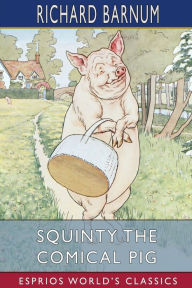 Title: Squinty the Comical Pig: His Many Adventures (Esprios Classics): Illustrated by Harriet H. Tooker, Author: Richard Barnum