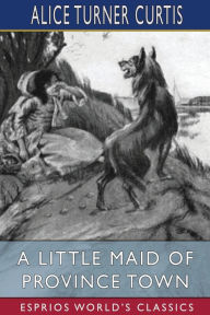 Title: A Little Maid of Province Town (Esprios Classics): Illustrated by Wuanita Smith, Author: Alice Turner Curtis