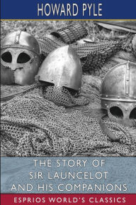 Title: The Story of Sir Launcelot and His Companions (Esprios Classics), Author: Howard Pyle