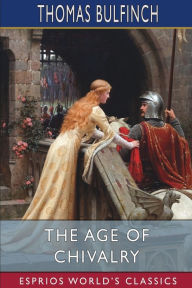 Title: The Age of Chivalry (Esprios Classics), Author: Thomas Bulfinch