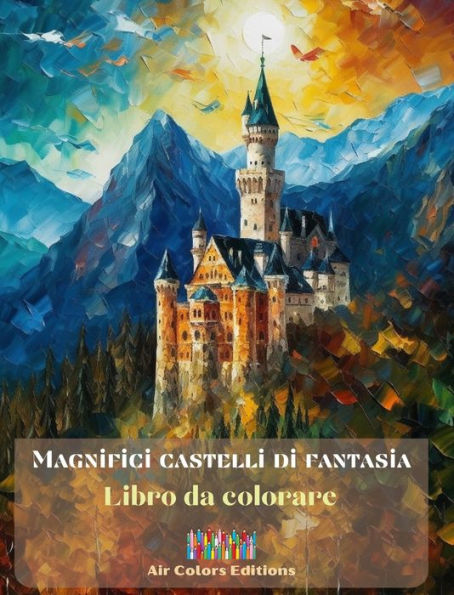 Magnifici castelli di fantasia - Libro da colorare - Imponenti castelli da colorare e in cui fuggire: Un libro sensazionale per stimolare la creativitï¿½ e il relax