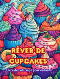 Title: Rï¿½ver de cupcakes Livre de coloriage pour enfants Des dessins amusants et adorables pour les amateurs de pï¿½tisserie: De dï¿½licieuses images d'un monde fantastique pour se dï¿½tendre et crï¿½er de l'art, Author: Sugart Editions