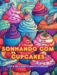 Title: Sonhando com cupcakes Livro de colorir para crianï¿½as Designs divertidos e adorï¿½veis para os amantes de pastelaria: Imagens deliciosas de um mundo de fantasia doce para relaxar e criar arte, Author: Sugart Editions