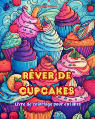 Title: Rï¿½ver de cupcakes Livre de coloriage pour enfants Des dessins amusants et adorables pour les amateurs de pï¿½tisserie: De dï¿½licieuses images d'un monde fantastique pour se dï¿½tendre et crï¿½er de l'art, Author: Sugart Editions