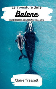 Title: Le avventure delle balene: storie di amicizia, coraggio e misteri del mare, Author: Claire Tressett