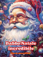 Babbo Natale incredibile - Libro da colorare di Natale - Incantevoli disegni invernali e di Babbo Natale da apprezzare: Un libro ideale per trascorrere il Natale piï¿½ piacevole della vostra vita