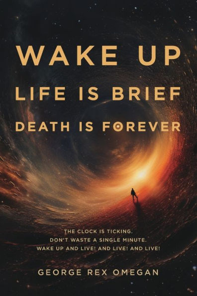 wake Up, Life is Brief, Death Forever: The clock ticking, don't waste a single minute, up and live!