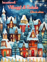 Title: Incantevoli villaggi di Natale Libro da colorare Scene invernali e natalizie accoglienti e creative: Il modo migliore per trascorrere il Natale piï¿½ piacevole della vostra vita, Author: Colorful Snow Editions