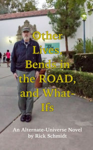 Title: Other Lives, Bends in the Road, and What-Ifs (An Alternate-Universe Novel by Rick Schmidt): 1st Edition/Color Paperback/Author of 