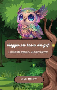 Title: Viaggio nel bosco dei gufi: la curiositï¿½ conduce a magiche scoperte, Author: Claire Tressett