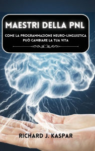 Title: Maestri della PNL: come la programmazione neuro-linguistica puï¿½ cambiare la tua vita, Author: Richard J Kaspar