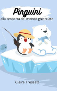 Title: Pinguini alla scoperta del mondo ghiacciato, Author: Claire Tressett