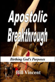 Title: Apostolic Breakthrough: Birthing God's Purposes, Author: Bill Vincent