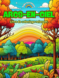 Title: Arcs-en-ciel Livre de coloriage relaxant Arcs-en-ciel et paysages incroyables pour les amoureux de la nature: Scï¿½nes spirituelles d'arcs-en-ciel pour ressentir le pouvoir de la nature, Author: Bright Soul Editions