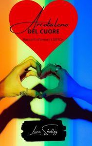 Title: Arcobaleno del cuore: storie d'amore LGBTQIA+, Author: Luna Shelley