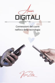 Title: Amori digitali: connessioni del cuore nell'era della tecnologia, Author: Kiara Zoetis