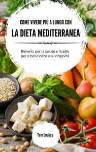 Title: Come vivere piï¿½ a lungo con la dieta mediterranea: Benefici per la salute e ricette per il benessere e la longevitï¿½, Author: Tom Lockes