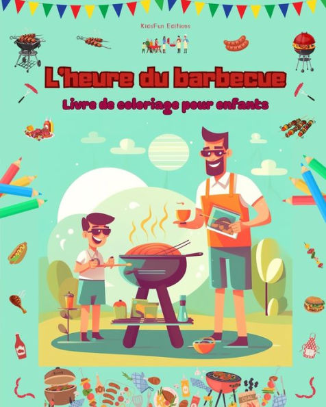 L'heure du barbecue - Livre de coloriage pour enfants Des designs joyeux encourager la vie en plein air: Collection amusante d'adorables scÃ¯Â¿Â½nes