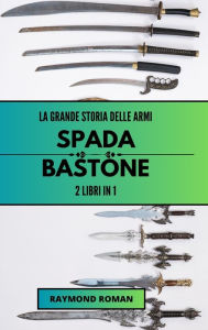 Title: La grande storia delle armi: spada e bastone: 2 libri in 1, Author: Raymond Roman