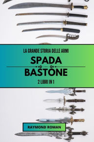 Title: La grande storia delle armi: spada e bastone: 2 libri in 1, Author: Raymond Roman