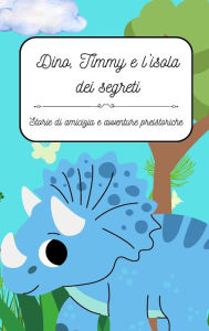 Title: Dino, Timmy e l'isola dei segreti: Storie di amicizia e avventure preistoriche, Author: Claire Tressett