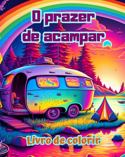 O prazer de acampar Livro colorir para entusiastas da natureza Desenhos criativos e relaxantes: Cenas acampamento impressionantes encantadoras