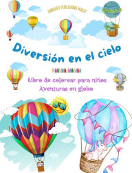 Title: Diversiï¿½n en el cielo - Libro de colorear para niï¿½os de globos aerostï¿½ticos - Las aventuras en globo mï¿½s increï¿½bles: 35 pï¿½ginas para colorear para disfrutar y promover la creatividad, Author: Animart Publishing House