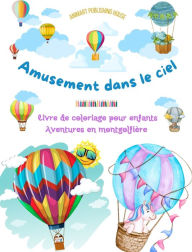 Title: Amusement dans le ciel - Livre de coloriage de montgolfiï¿½res pour enfants - Les plus incroyables aventures aï¿½riennes: 35 pages de coloriage pour s'amuser et stimuler la crï¿½ativitï¿½, Author: Animart Publishing House