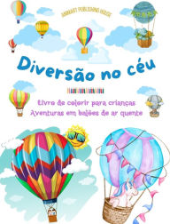 Title: Diversï¿½o no cï¿½u - Livro de colorir para crianï¿½as de balï¿½es de ar quente - As aventuras aï¿½reas mais incrï¿½veis: 35 pï¿½ginas para colorir para se divertir e promover a criatividade, Author: Animart Publishing House