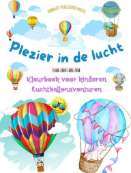 Title: Plezier in de lucht - Hete luchtballonnen kleurboek voor kinderen - De meest ongelooflijke luchtballonavonturen: 35 kleurplaten om van te genieten en creativiteit te bevorderen, Author: Animart Publishing House