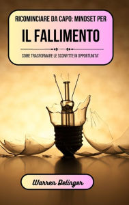 Title: Ricominciare da capo: mindset per il fallimento: Come trasformare le sconfitte in opportunitï¿½, Author: Warren Delinger